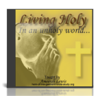 How to Live Holy in an Unholy World How to Live Holy in an Unholy World